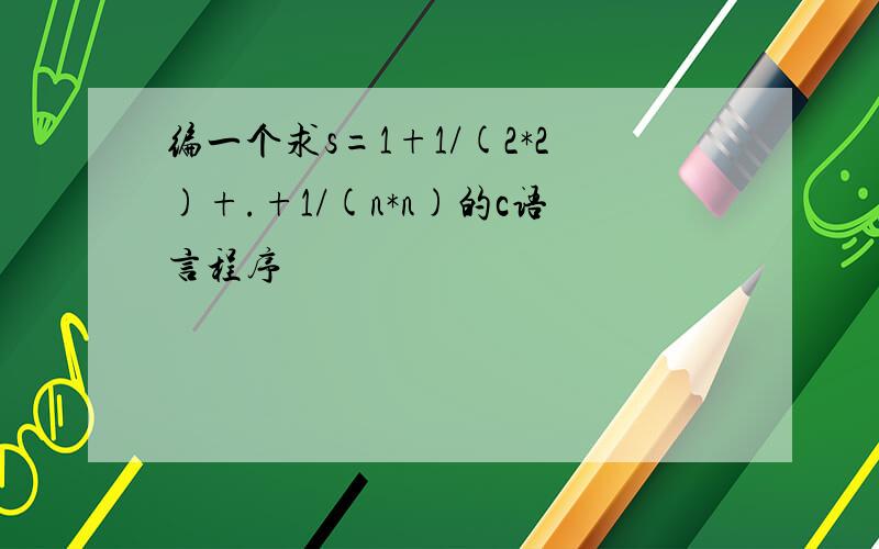 编一个求s=1+1/(2*2)+.+1/(n*n)的c语言程序