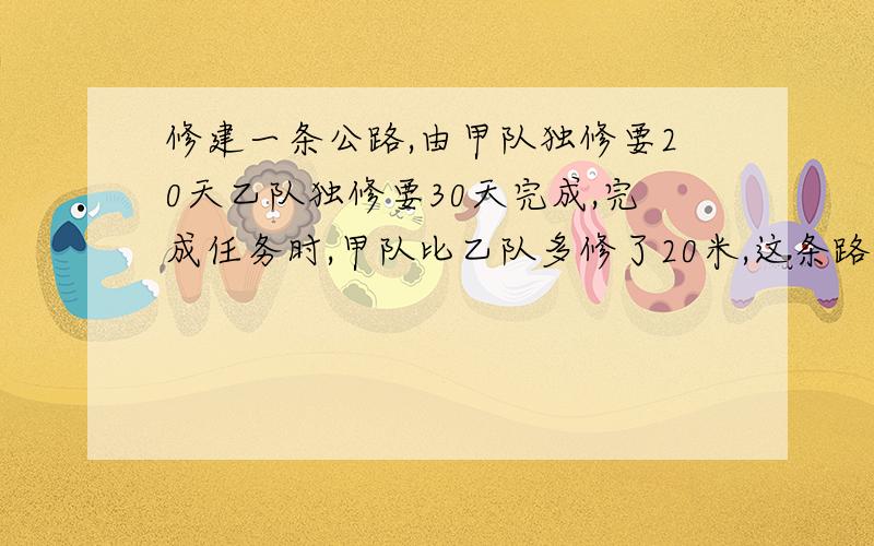 修建一条公路,由甲队独修要20天乙队独修要30天完成,完成任务时,甲队比乙队多修了20米,这条路全长多少米?