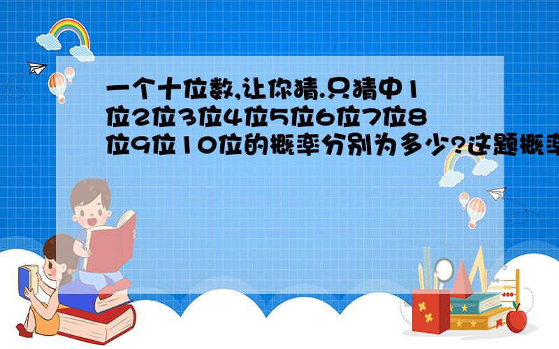 一个十位数,让你猜.只猜中1位2位3位4位5位6位7位8位9位10位的概率分别为多少?这题概率用分数表示是多