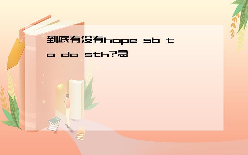 到底有没有hope sb to do sth?急