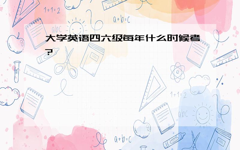 大学英语四六级每年什么时候考?