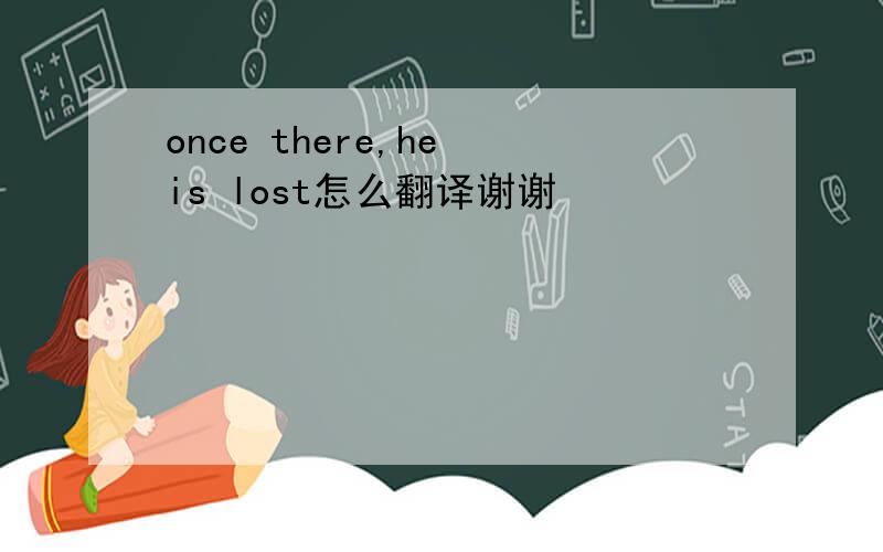 once there,he is lost怎么翻译谢谢