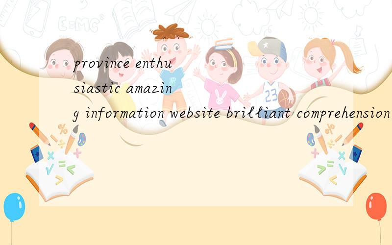 province enthusiastic amazing information website brilliant comprehension instruction 的组词和造句