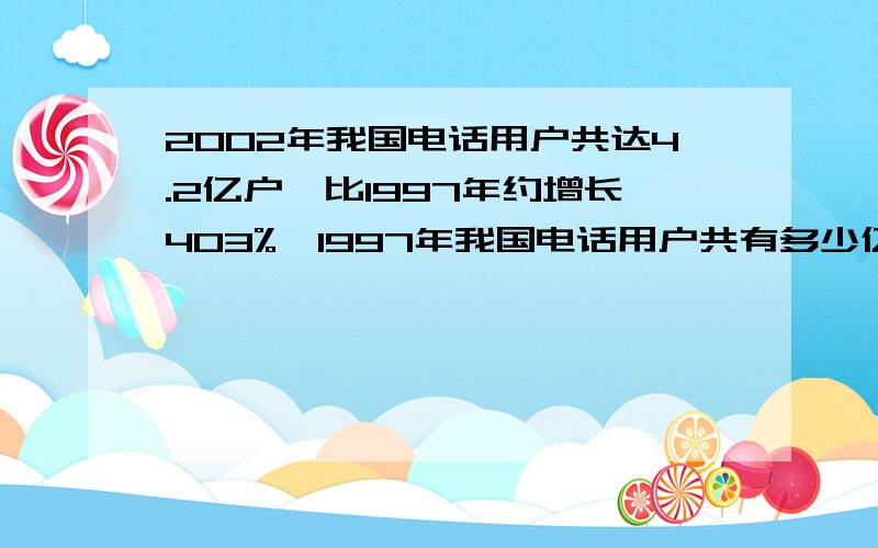 2002年我国电话用户共达4.2亿户,比1997年约增长403%,1997年我国电话用户共有多少亿?（结果保留两位小数）