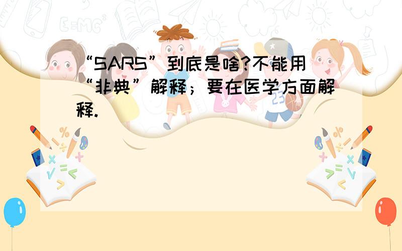 “SARS”到底是啥?不能用“非典”解释；要在医学方面解释.