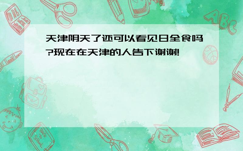 天津阴天了还可以看见日全食吗?现在在天津的人告下谢谢!