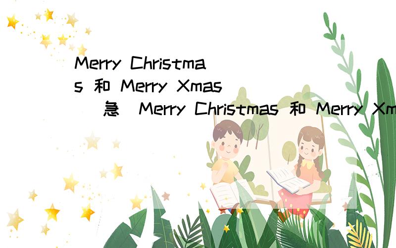 Merry Christmas 和 Merry Xmas （急)Merry Christmas 和 Merry Xmax的区别现在两者哪个使用比较普遍