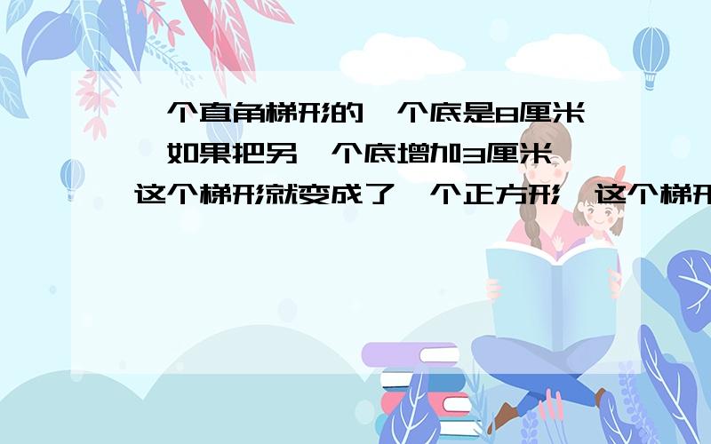 一个直角梯形的一个底是8厘米,如果把另一个底增加3厘米,这个梯形就变成了一个正方形,这个梯形的面积是()