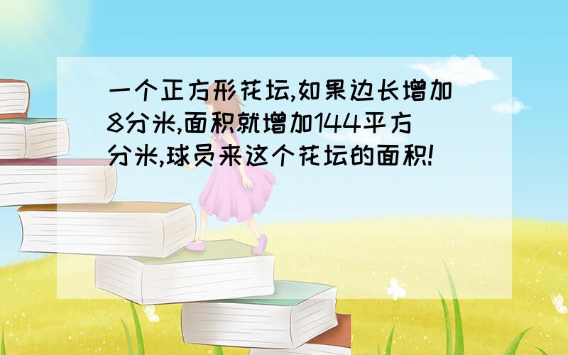 一个正方形花坛,如果边长增加8分米,面积就增加144平方分米,球员来这个花坛的面积!