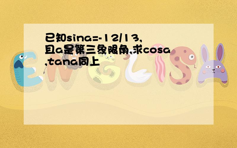 已知sina=-12/13,且a是第三象限角,求cosa,tana同上