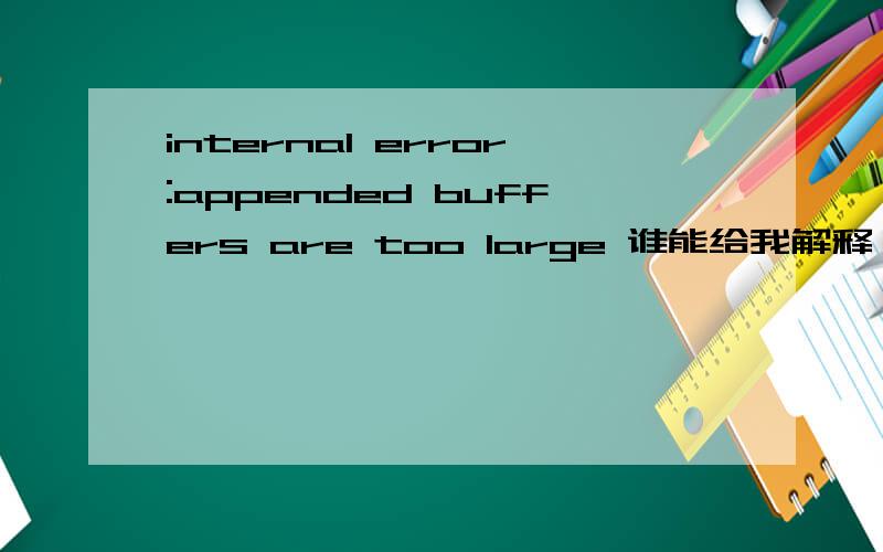 internal error:appended buffers are too large 谁能给我解释一下检测内存时出的错误.如题.