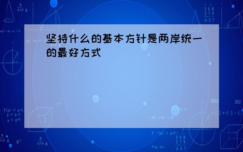 坚持什么的基本方针是两岸统一的最好方式