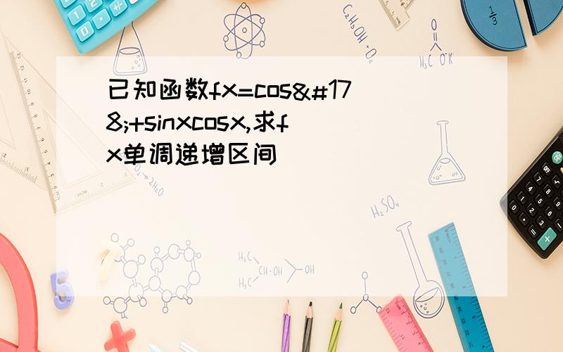 已知函数fx=cos²+sinxcosx,求fx单调递增区间