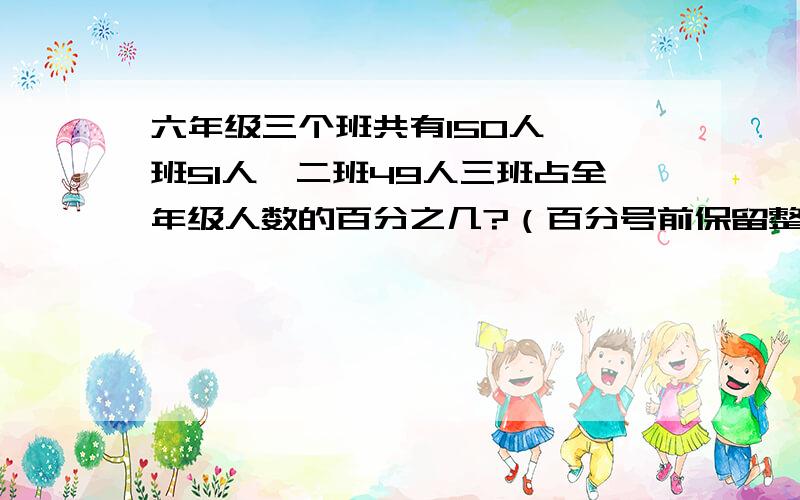 六年级三个班共有150人,一班51人,二班49人三班占全年级人数的百分之几?（百分号前保留整数 ）