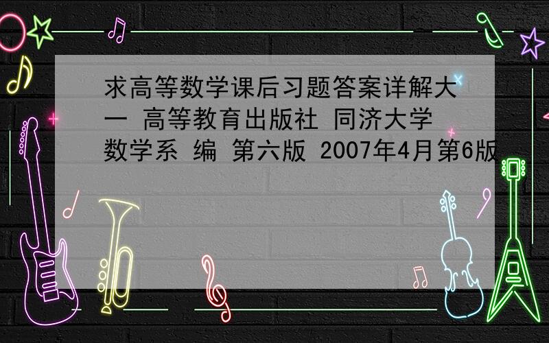 求高等数学课后习题答案详解大一 高等教育出版社 同济大学数学系 编 第六版 2007年4月第6版