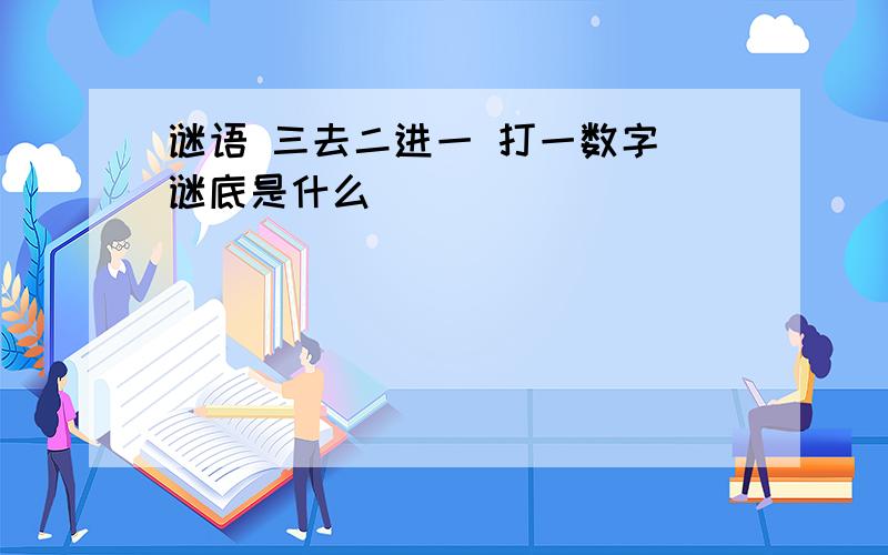 谜语 三去二进一 打一数字 谜底是什么