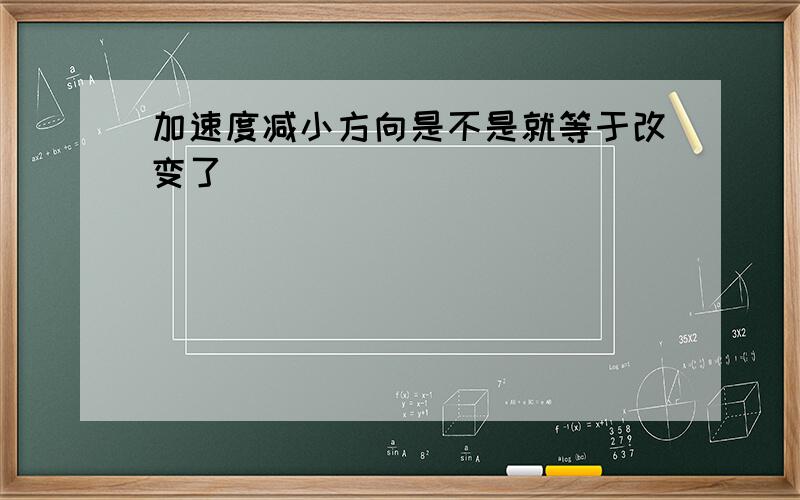 加速度减小方向是不是就等于改变了