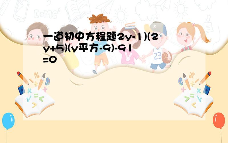 一道初中方程题2y-1)(2y+5)(y平方-9)-91=0