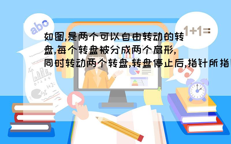 如图,是两个可以自由转动的转盘,每个转盘被分成两个扇形,同时转动两个转盘,转盘停止后,指针所指区域内的数字之和为4的概率是