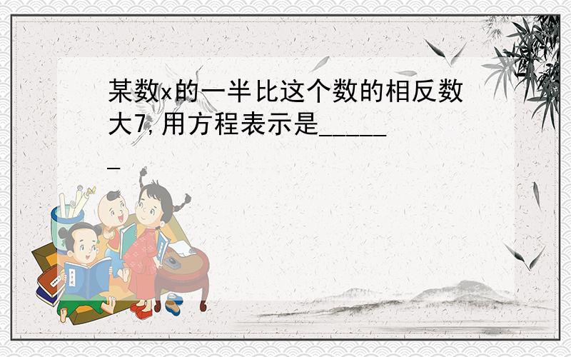 某数x的一半比这个数的相反数大7,用方程表示是______