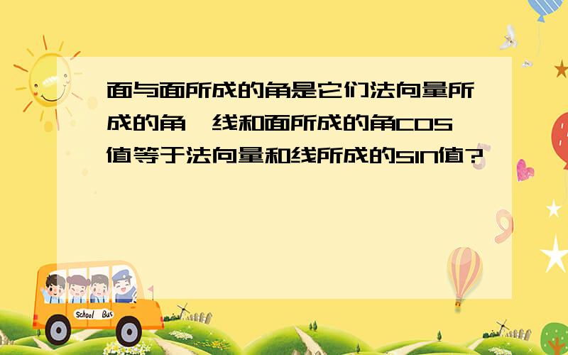 面与面所成的角是它们法向量所成的角,线和面所成的角COS值等于法向量和线所成的SIN值?