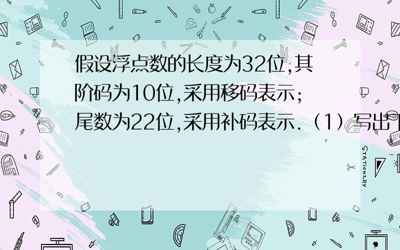 假设浮点数的长度为32位,其阶码为10位,采用移码表示；尾数为22位,采用补码表示.（1）写出下列各二进制数的规格化表示110111101.1111 -11011111.0001 -1100111111111.111（2）这种机器数的表示范围是：M