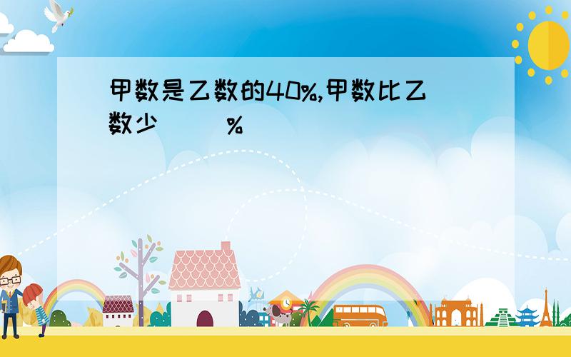 甲数是乙数的40%,甲数比乙数少( )%