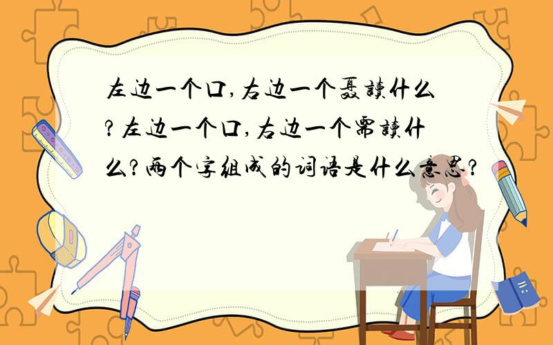 左边一个口,右边一个聂读什么?左边一个口,右边一个需读什么?两个字组成的词语是什么意思?