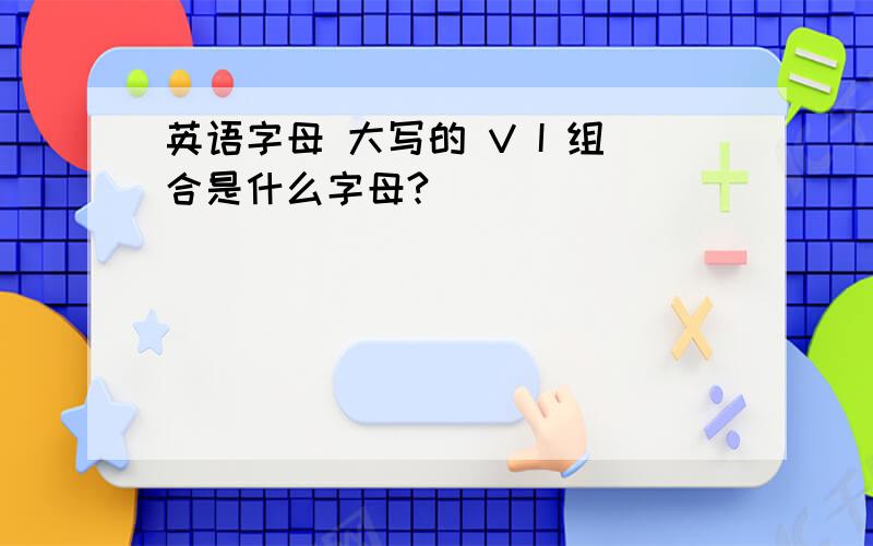 英语字母 大写的 V I 组合是什么字母?