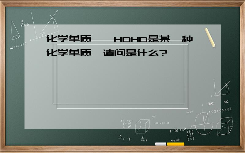 化学单质——HDHD是某一种化学单质,请问是什么?