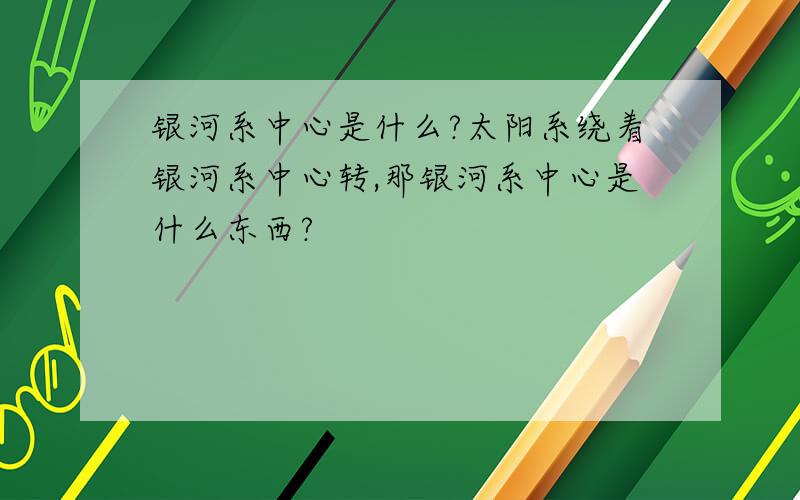 银河系中心是什么?太阳系绕着银河系中心转,那银河系中心是什么东西?