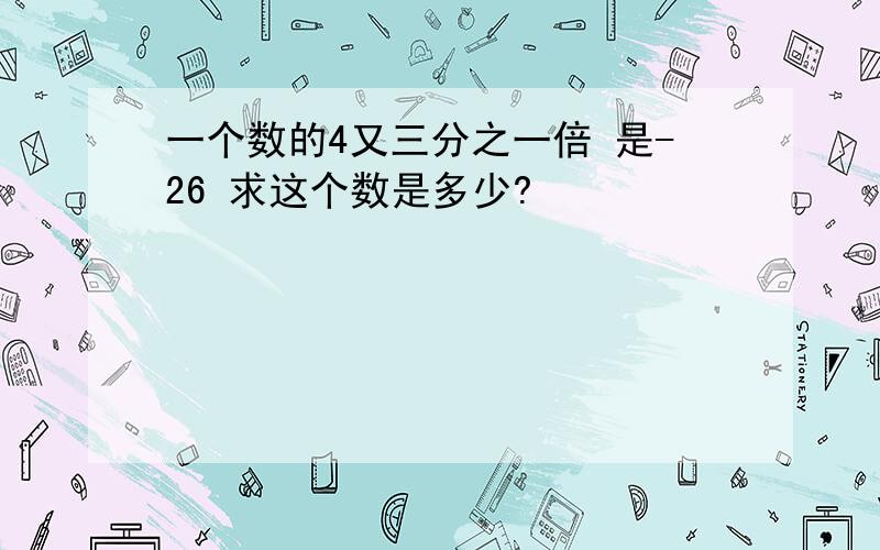 一个数的4又三分之一倍 是-26 求这个数是多少?