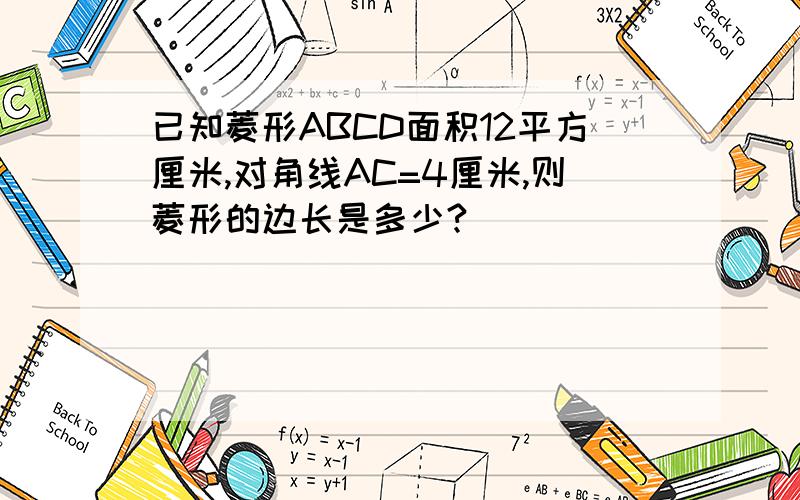 已知菱形ABCD面积12平方厘米,对角线AC=4厘米,则菱形的边长是多少?