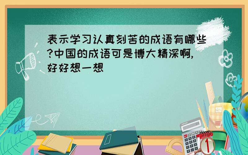 表示学习认真刻苦的成语有哪些?中国的成语可是博大精深啊,好好想一想