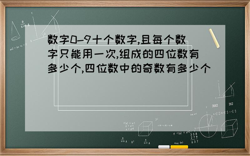 数字0-9十个数字,且每个数字只能用一次,组成的四位数有多少个,四位数中的奇数有多少个