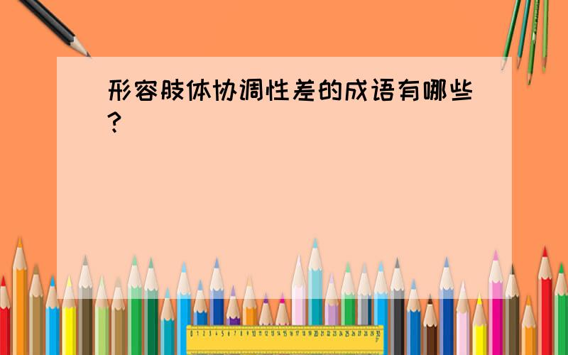 形容肢体协调性差的成语有哪些?