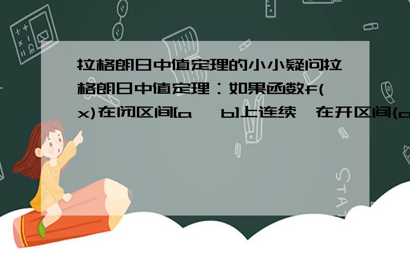 拉格朗日中值定理的小小疑问拉格朗日中值定理：如果函数f(x)在闭区间[a ,b]上连续,在开区间(a ,b)内可导,那么在(a ,b)内至少有一点 & (a