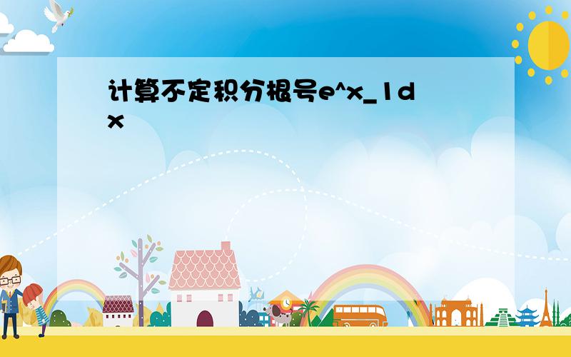 计算不定积分根号e^x_1dx