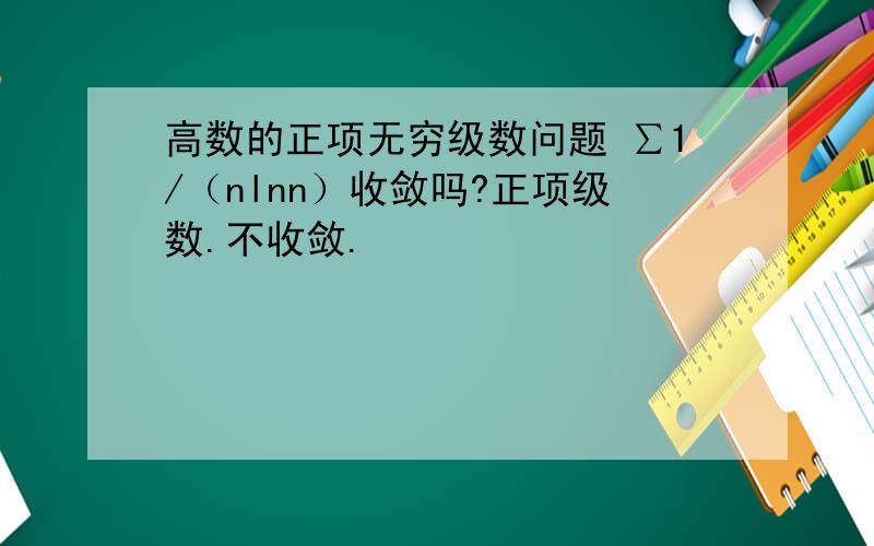 高数的正项无穷级数问题 ∑1/（nlnn）收敛吗?正项级数.不收敛.