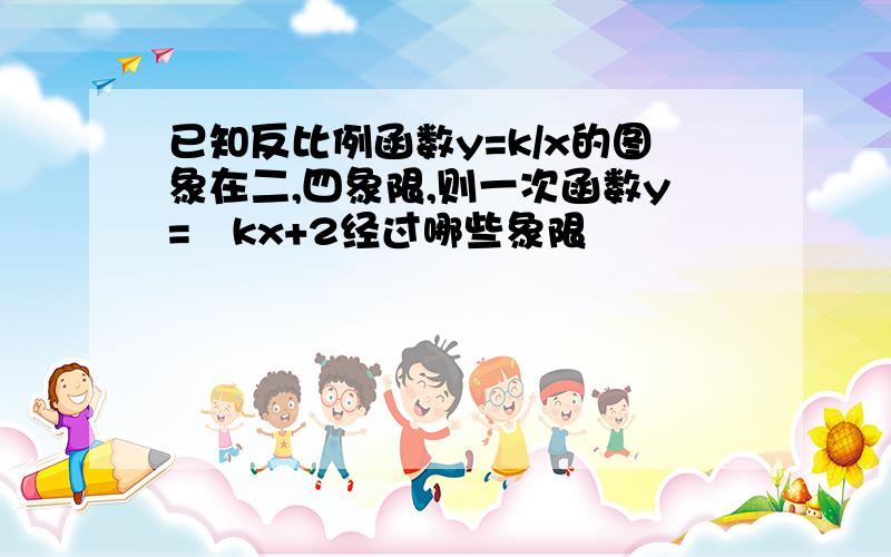 已知反比例函数y=k/x的图象在二,四象限,则一次函数y=﹣kx+2经过哪些象限