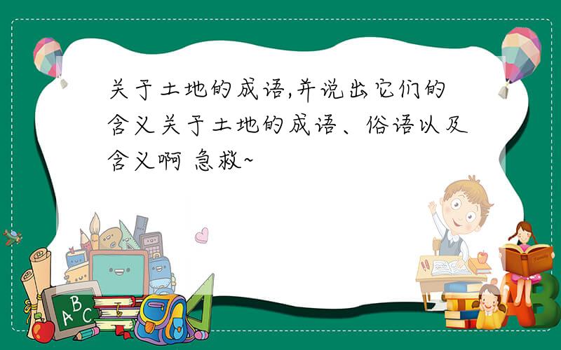 关于土地的成语,并说出它们的含义关于土地的成语、俗语以及含义啊 急救~