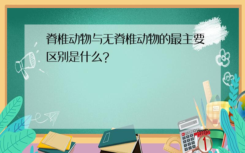 脊椎动物与无脊椎动物的最主要区别是什么?