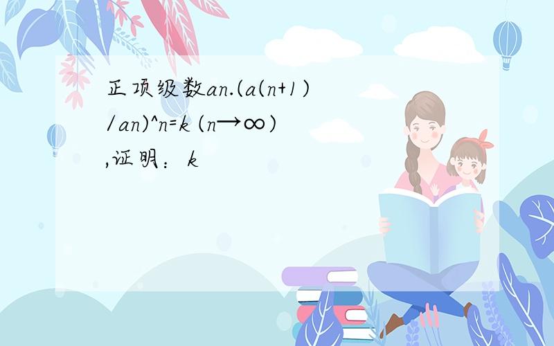 正项级数an.(a(n+1)/an)^n=k (n→∞),证明：k