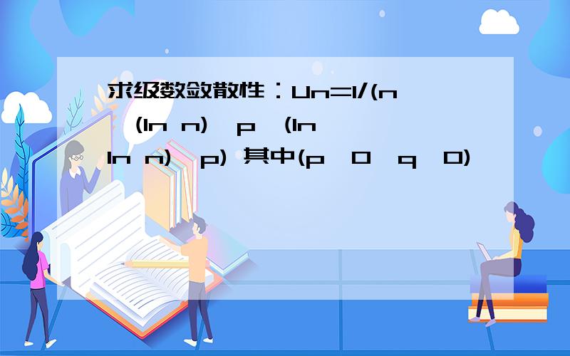 求级数敛散性：Un=1/(n*(ln n)^p*(ln ln n)^p) 其中(p>0,q>0)