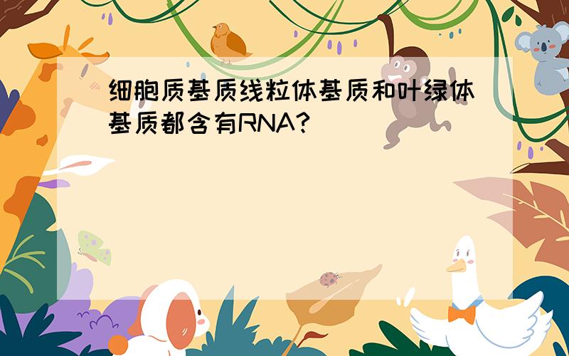 细胞质基质线粒体基质和叶绿体基质都含有RNA?