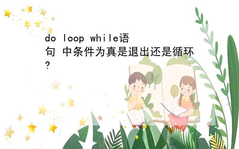 do loop while语句 中条件为真是退出还是循环?