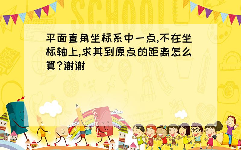 平面直角坐标系中一点,不在坐标轴上,求其到原点的距离怎么算?谢谢﻿