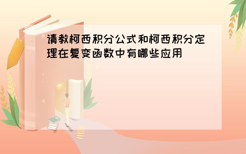 请教柯西积分公式和柯西积分定理在复变函数中有哪些应用