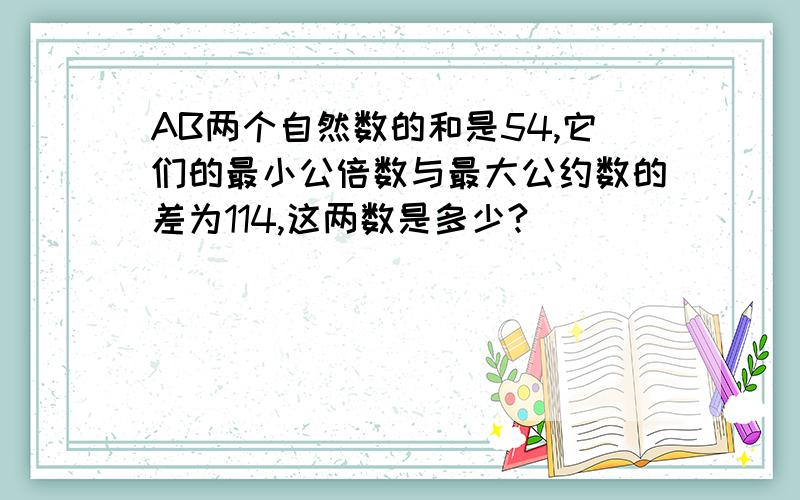 AB两个自然数的和是54,它们的最小公倍数与最大公约数的差为114,这两数是多少?