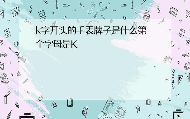 k字开头的手表牌子是什么第一个字母是K